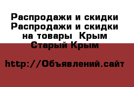 Распродажи и скидки Распродажи и скидки на товары. Крым,Старый Крым